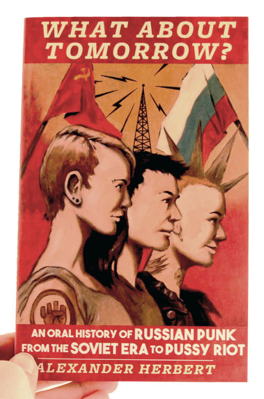 WHAT ABOUT TOMORROW?: AN ORAL HISTORY OF RUSSIAN PUNK FROM THE SOVIET ERA TO PUSSY RIOT BOOK