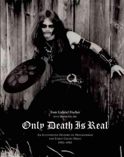 ONLY DEATH IS REAL: AN ILLUSTRATED HISTORY OF HELLHAMMER AND EARLY CELTIC FROST BOOK