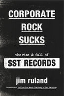 CORPORATE ROCK SUCKS: THE RISE AND FALL OF SST RECORDS BOOK